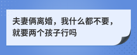 夫妻俩离婚，我什么都不要，就要两个孩子行吗