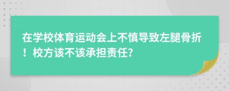 在学校体育运动会上不慎导致左腿骨折！校方该不该承担责任？