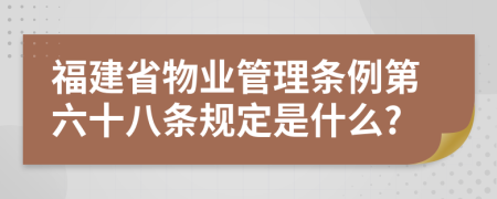 福建省物业管理条例第六十八条规定是什么?