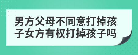 男方父母不同意打掉孩子女方有权打掉孩子吗