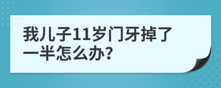 我儿子11岁门牙掉了一半怎么办？