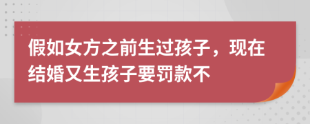 假如女方之前生过孩子，现在结婚又生孩子要罚款不