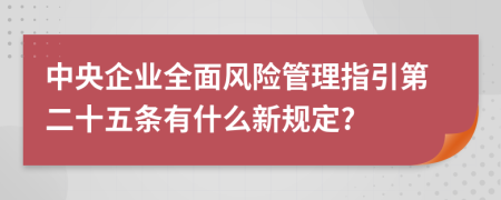 中央企业全面风险管理指引第二十五条有什么新规定?