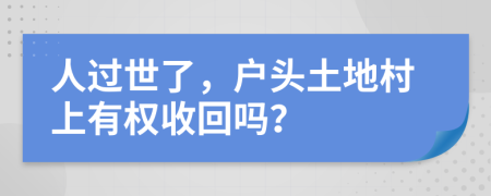 人过世了，户头土地村上有权收回吗？