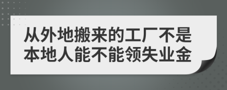 从外地搬来的工厂不是本地人能不能领失业金
