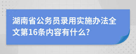 湖南省公务员录用实施办法全文第16条内容有什么?