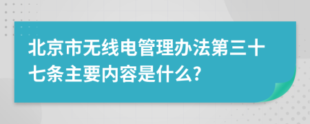 北京市无线电管理办法第三十七条主要内容是什么?