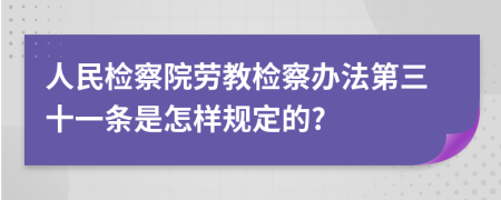 人民检察院劳教检察办法第三十一条是怎样规定的?