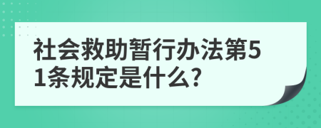 社会救助暂行办法第51条规定是什么?