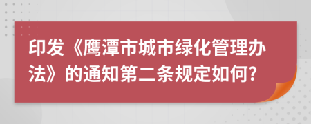 印发《鹰潭市城市绿化管理办法》的通知第二条规定如何?