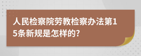 人民检察院劳教检察办法第15条新规是怎样的?