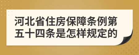 河北省住房保障条例第五十四条是怎样规定的