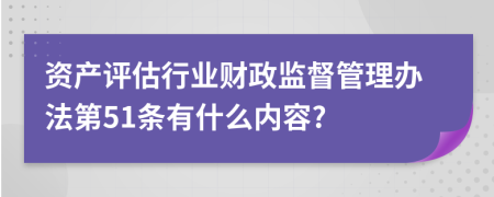 资产评估行业财政监督管理办法第51条有什么内容?