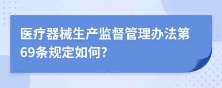 医疗器械生产监督管理办法第69条规定如何?