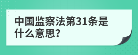 中国监察法第31条是什么意思？