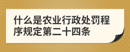 什么是农业行政处罚程序规定第二十四条