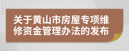 关于黄山市房屋专项维修资金管理办法的发布