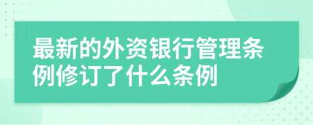 最新的外资银行管理条例修订了什么条例