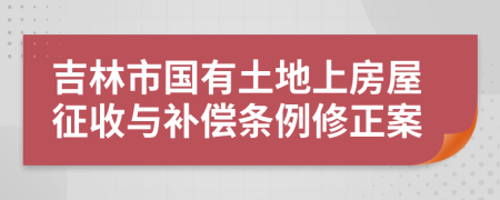 吉林市国有土地上房屋征收与补偿条例修正案