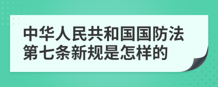 中华人民共和国国防法第七条新规是怎样的