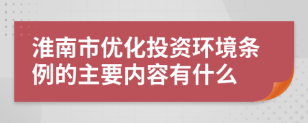 淮南市优化投资环境条例的主要内容有什么