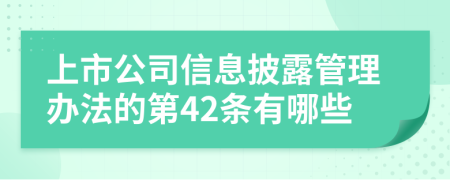 上市公司信息披露管理办法的第42条有哪些