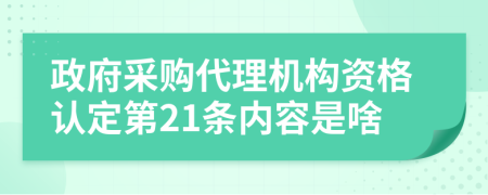 政府采购代理机构资格认定第21条内容是啥