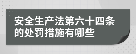 安全生产法第六十四条的处罚措施有哪些