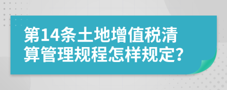 第14条土地增值税清算管理规程怎样规定？