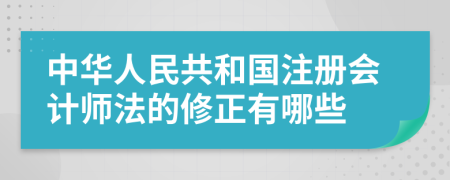 中华人民共和国注册会计师法的修正有哪些