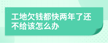 工地欠钱都快两年了还不给该怎么办