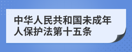 中华人民共和国未成年人保护法第十五条