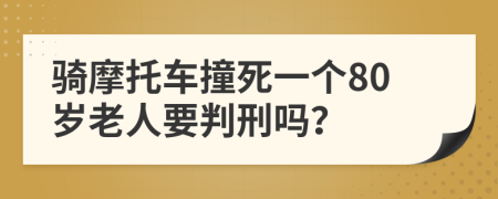 骑摩托车撞死一个80岁老人要判刑吗？