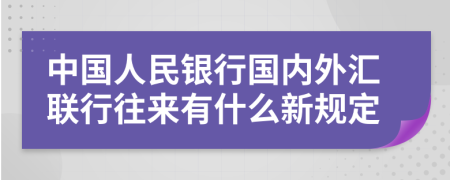 中国人民银行国内外汇联行往来有什么新规定