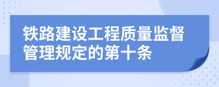 铁路建设工程质量监督管理规定的第十条