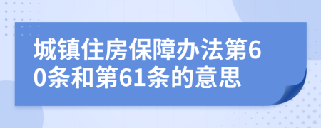 城镇住房保障办法第60条和第61条的意思