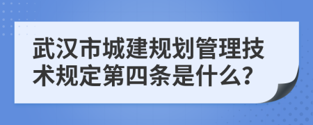 武汉市城建规划管理技术规定第四条是什么？