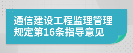 通信建设工程监理管理规定第16条指导意见