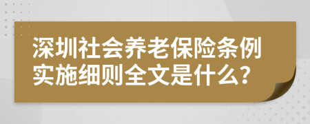 深圳社会养老保险条例实施细则全文是什么？