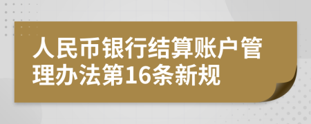 人民币银行结算账户管理办法第16条新规