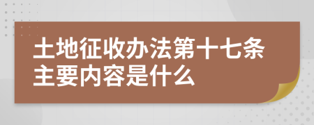 土地征收办法第十七条主要内容是什么