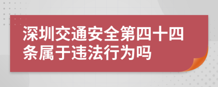 深圳交通安全第四十四条属于违法行为吗