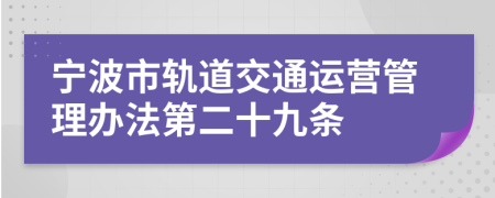 宁波市轨道交通运营管理办法第二十九条