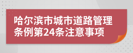 哈尔滨市城市道路管理条例第24条注意事项