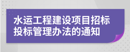 水运工程建设项目招标投标管理办法的通知