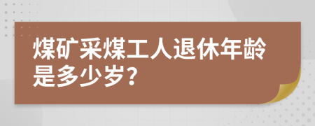 煤矿采煤工人退休年龄是多少岁？