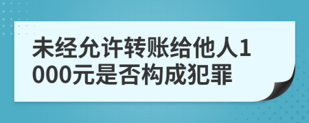 未经允许转账给他人1000元是否构成犯罪