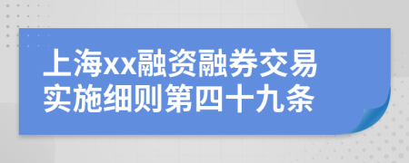 上海xx融资融券交易实施细则第四十九条