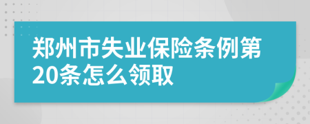 郑州市失业保险条例第20条怎么领取