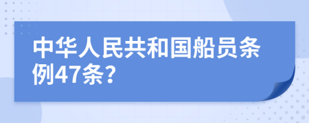 中华人民共和国船员条例47条？